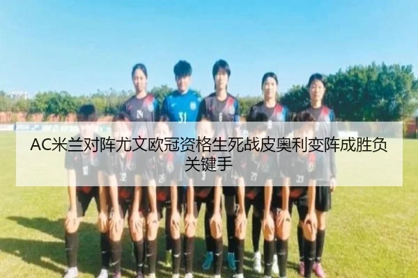 AC米兰对阵尤文欧冠资格生死战皮奥利变阵成胜负关键手