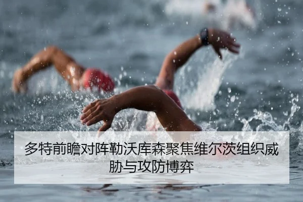 多特前瞻对阵勒沃库森聚焦维尔茨组织威胁与攻防博弈