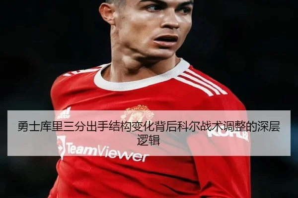 勇士库里三分出手结构变化背后科尔战术调整的深层逻辑