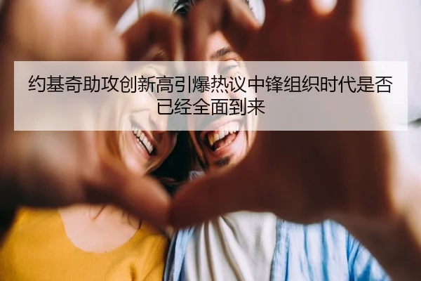 约基奇助攻创新高引爆热议中锋组织时代是否已经全面到来