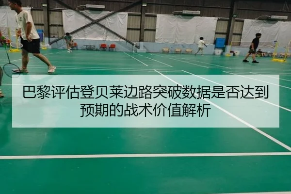 巴黎评估登贝莱边路突破数据是否达到预期的战术价值解析