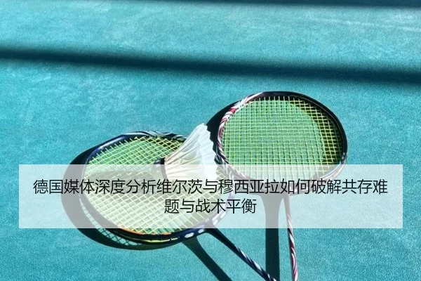 德国媒体深度分析维尔茨与穆西亚拉如何破解共存难题与战术平衡