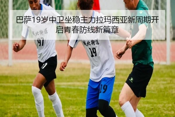 巴萨19岁中卫坐稳主力拉玛西亚新周期开启青春防线新篇章