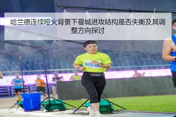 哈兰德连续哑火背景下曼城进攻结构是否失衡及其调整方向探讨